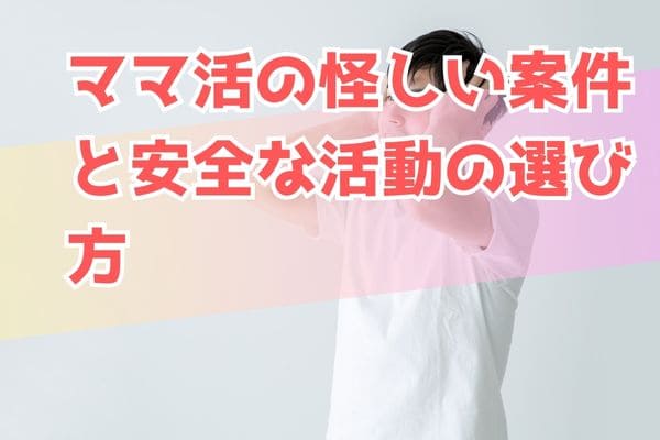 ママ活の怪しい案件と安全な活動の選び方