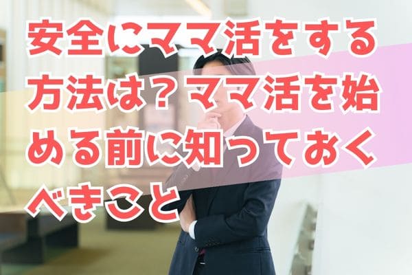 安全にママ活をする方法は？ママ活を始める前に知っておくべきこと