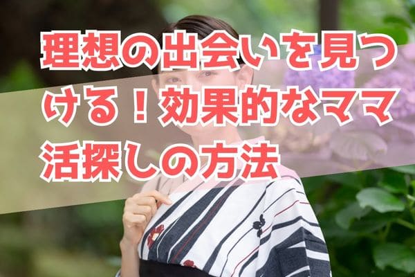 理想の出会いを見つける！効果的なママ活探しの方法